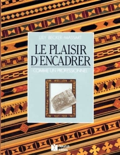Le plaisir d'encadrer. Comme un professionnel - Lily Becker-Massart