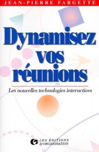 Dynamiser vos réunions. Les nouvelles technologies interactives - J. -p Fargette